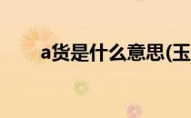 a货是什么意思(玉石a货是什么意思)