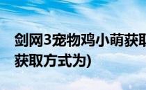 剑网3宠物鸡小萌获取方式(剑网3宠物鸡小萌获取方式为)