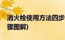 消火栓使用方法四步骤(消火栓使用方法四步骤图解)