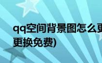 qq空间背景图怎么更换(qq空间背景图怎么更换免费)