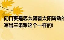 向日葵是怎么随着太阳转动的(向日葵是怎么随着太阳转动的写出三条跟这个一样的)