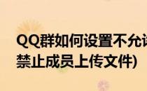QQ群如何设置不允许群成员上传文件(qq群禁止成员上传文件)