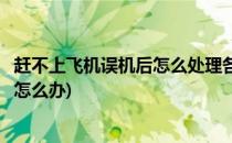 赶不上飞机误机后怎么处理各航空公司服务电话(航班误机了怎么办)