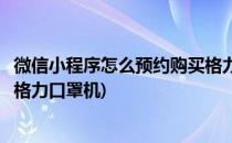 微信小程序怎么预约购买格力口罩(微信小程序怎么预约购买格力口罩机)