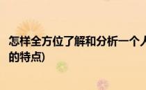 怎样全方位了解和分析一个人(怎样全方位了解和分析一个人的特点)