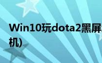 Win10玩dota2黑屏怎么办(win10 dota2死机)