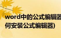 word中的公式编辑器怎么安装(word2010如何安装公式编辑器)