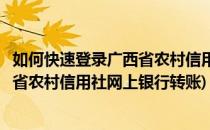 如何快速登录广西省农村信用社网上银行(如何快速登录广西省农村信用社网上银行转账)