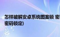 怎样破解安卓系统图案锁 密码锁(怎样破解安卓系统图案锁 密码锁定)