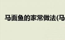 马面鱼的家常做法(马面鱼的家常做法视频)