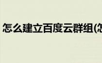 怎么建立百度云群组(怎么建立百度云群组群)