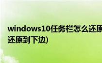 windows10任务栏怎么还原到下面(win10电脑任务栏怎么还原到下边)