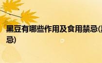 黑豆有哪些作用及食用禁忌(黑豆的功效与作用及食用方法禁忌)
