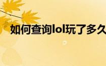 如何查询lol玩了多久(lol怎么查玩了多久)