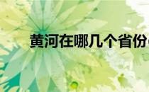 黄河在哪几个省份(黄河在哪个省份?)