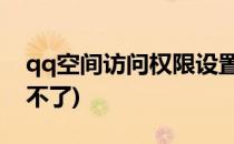 qq空间访问权限设置(QQ空间访问权限设置不了)