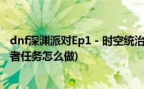 dnf深渊派对Ep1 - 时空统治者 2017.12(深渊派对时空统治者任务怎么做)