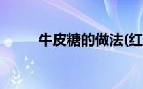 牛皮糖的做法(红薯牛皮糖的做法)