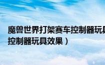魔兽世界打架赛车控制器玩具怎么获得（魔兽世界打架赛车控制器玩具效果）