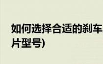 如何选择合适的刹车片(如何选择合适的刹车片型号)