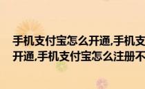 手机支付宝怎么开通,手机支付宝怎么注册(手机支付宝怎么开通,手机支付宝怎么注册不上)