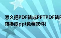 怎么把PDF转成PPTPDF转PPT转换器哪个最好用(pdf怎么转换成ppt免费软件)