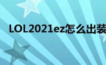 LOL2021ez怎么出装（ez2021出装顺序）