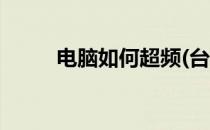 电脑如何超频(台式电脑如何超频)