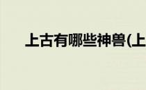 上古有哪些神兽(上古有哪些神兽图片)