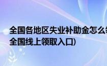 全国各地区失业补助金怎么领取 领取渠道查询(失业补助金全国线上领取入口)