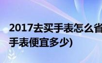 2017去买手表怎么省钱购物的省钱攻略(到买手表便宜多少)