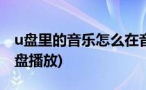 u盘里的音乐怎么在音响里播放(音响怎么用u盘播放)