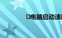 ​电脑启动速度很慢怎么办