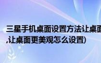三星手机桌面设置方法让桌面更美观(三星手机桌面设置方法,让桌面更美观怎么设置)