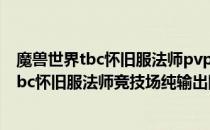 魔兽世界tbc怀旧服法师pvp种族纯输出队天赋（魔兽世界tbc怀旧服法师竞技场纯输出队天赋）