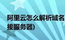 阿里云怎么解析域名(阿里云怎么解析域名对接服务器)