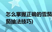 怎么掌握正确的雪茄抽法(怎么掌握正确的雪茄抽法技巧)