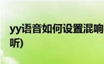 yy语音如何设置混响模式(yy混响怎么调才好听)