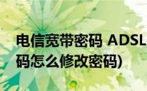 电信宽带密码 ADSL密码怎么改(电信宽带密码怎么修改密码)