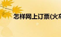怎样网上订票(火车票怎样网上订票)