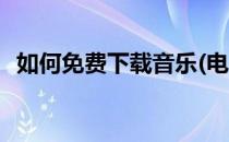 如何免费下载音乐(电脑如何免费下载音乐)