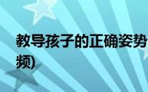 教导孩子的正确姿势(教导孩子的正确姿势视频)