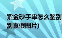 紫金砂手串怎么鉴别真假(紫金砂手串怎么鉴别真假图片)