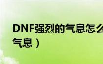 DNF强烈的气息怎么获得（怎么获得强烈的气息）