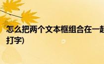 怎么把两个文本框组合在一起(怎么把两个文本框组合在一起打字)