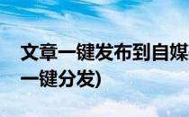 文章一键发布到自媒体平台方法(自媒体文章一键分发)