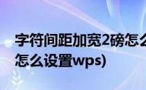 字符间距加宽2磅怎么设置(字符间距加宽2磅怎么设置wps)