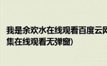 我是余欢水在线观看百度云网盘全集资源(我是余欢水免费全集在线观看无弹窗)