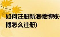 如何注册新浪微博账号 邮箱注册为例(新浪微博怎么注册)