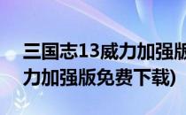 三国志13威力加强版 免安装版(三国志13威力加强版免费下载)
